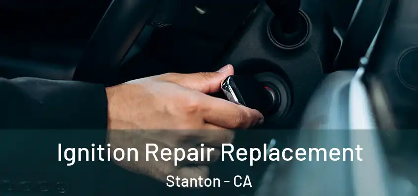  Ignition Repair Replacement Stanton - CA